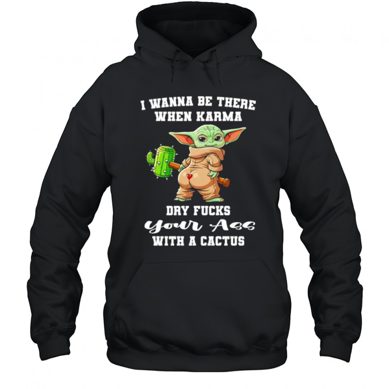 Yoda I wanna be there when karma dry fucks your ass with a cactus shirt Hoodie