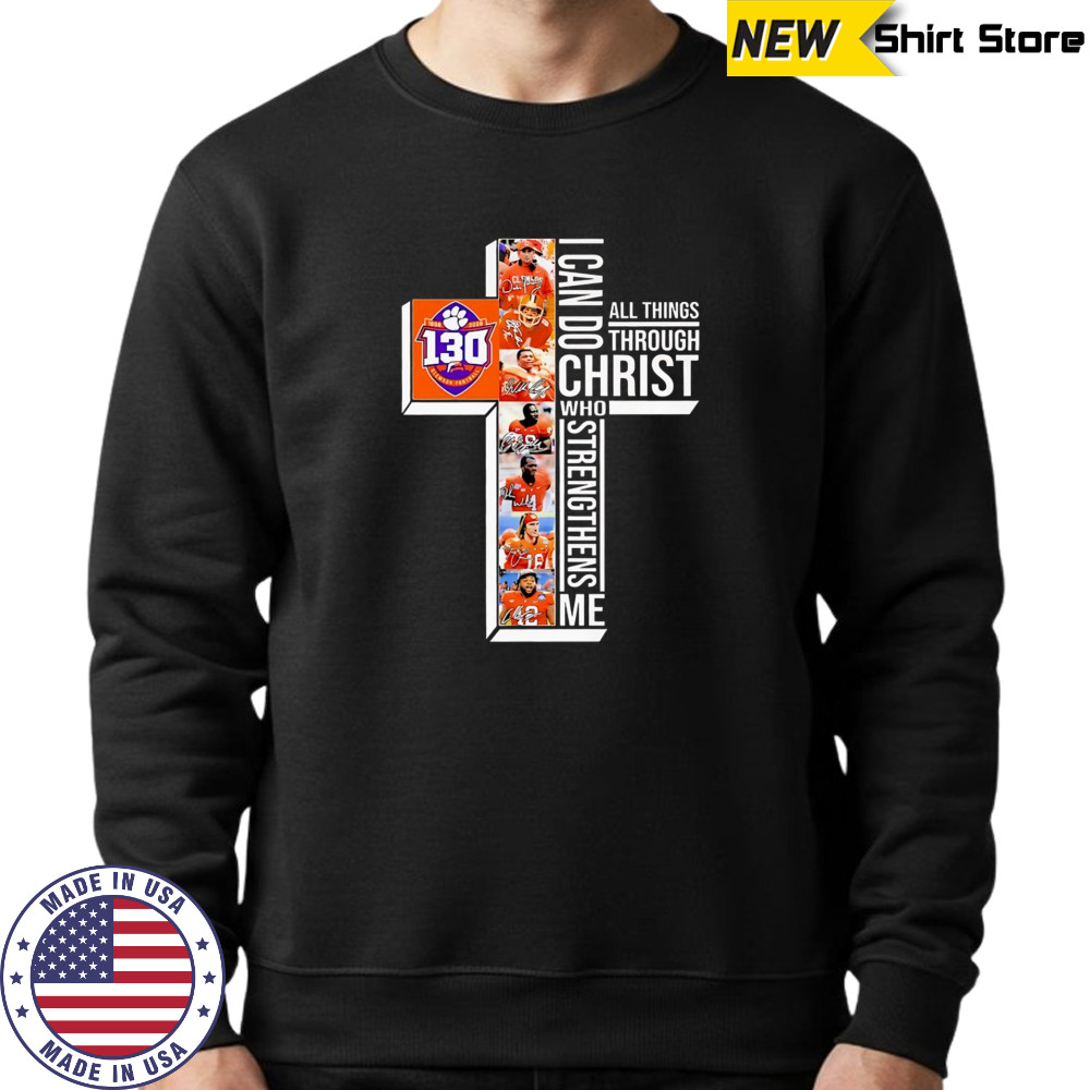 Clemson Tigers 130th Anniversary 1895-2025 I Can Do Through All Things Through Who Strengthens Me shirt Sweatshirt