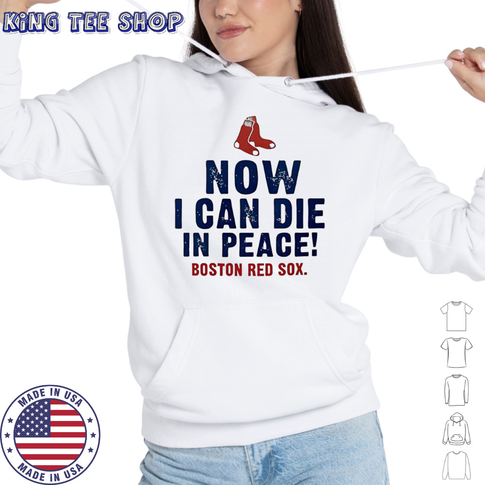 Now I can die in peace Boston Red Sox shirt Hoodie