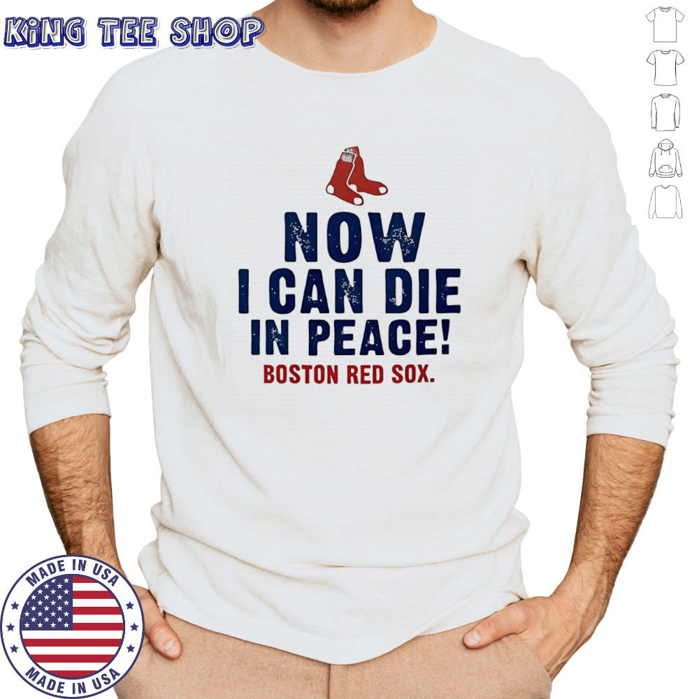 Now I can die in peace Boston Red Sox shirt Long Sleeved
