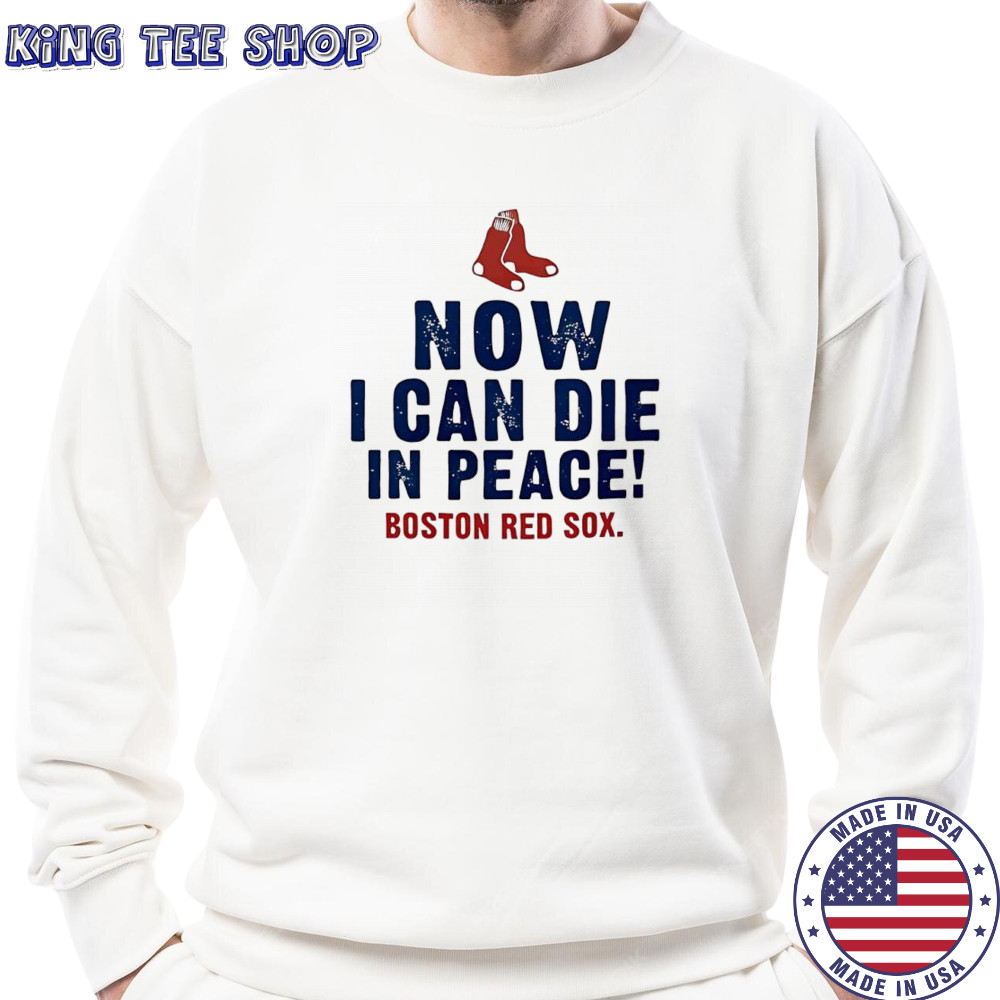 Now I can die in peace Boston Red Sox shirt Sweatshirt