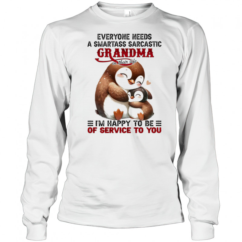 Penguin everyone needs a smartass sarcastic grandma in their life shirt Long Sleeved