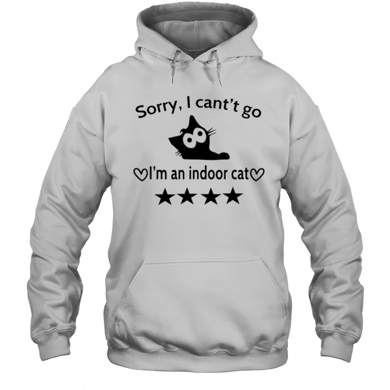 Sorry I can’t go I’m an indoor cat 4 Stars shirt Hoodie