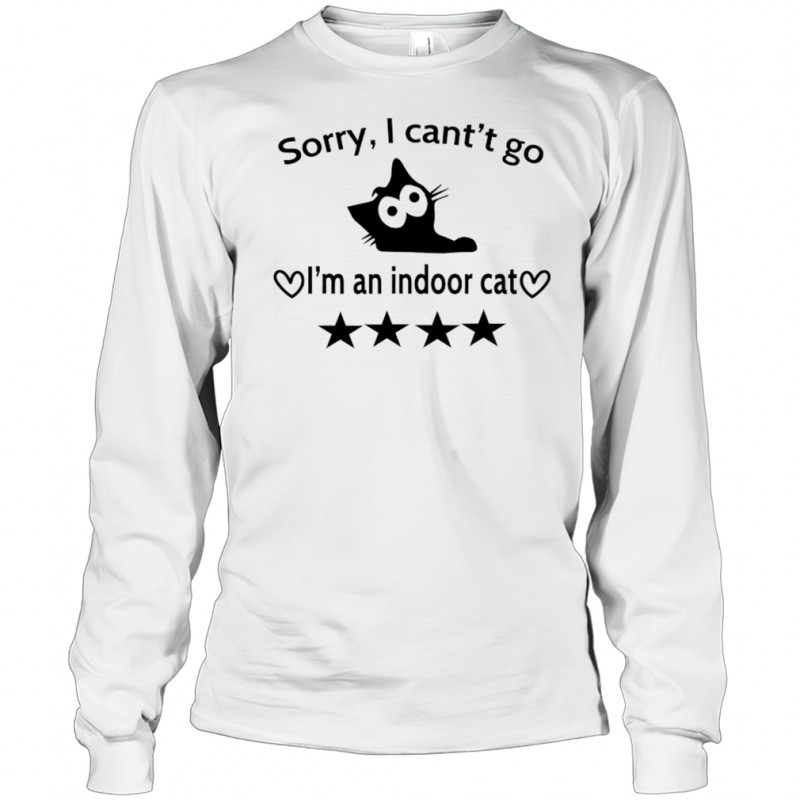 Sorry I can’t go I’m an indoor cat 4 Stars shirt Long Sleeved