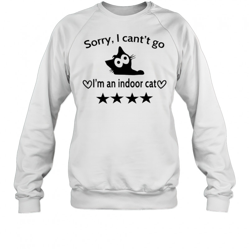 Sorry I can’t go I’m an indoor cat 4 Stars shirt Sweatshirt