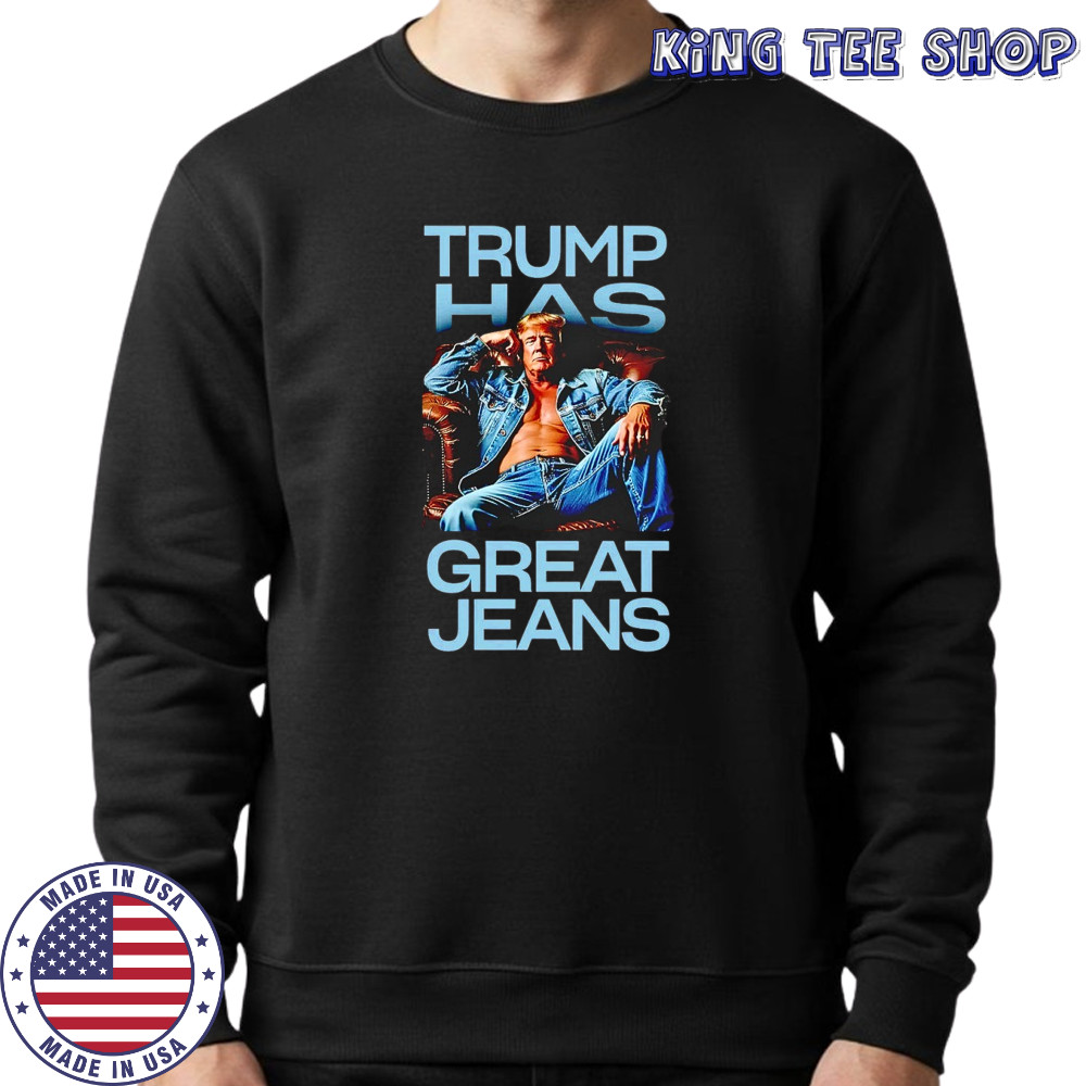 Trump has great jeans shirt Sweatshirt
