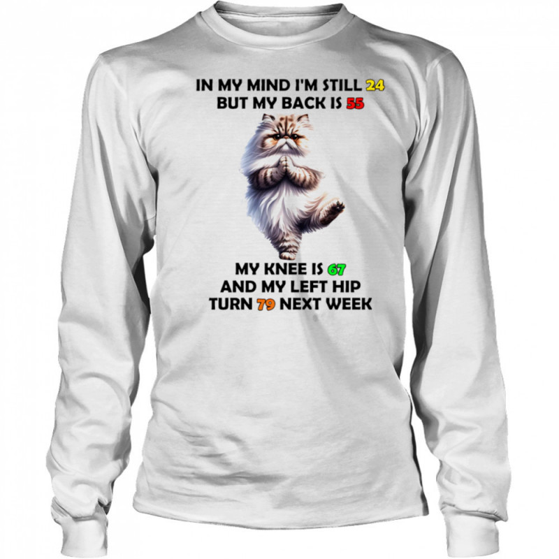 Cat in my mind I’m still 24 but my back is 55 my knee is 67 shirt Long Sleeved