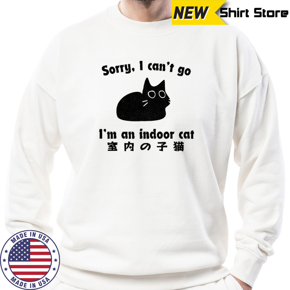 Cat sorry I can’t go I’m an indoor shirt Sweatshirt