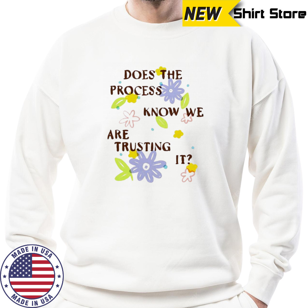 Does the process know we are trusting it shirt Sweatshirt