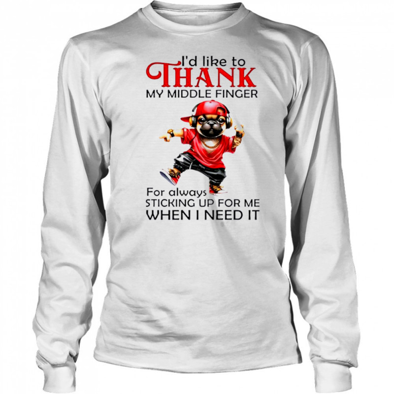 Dog I’d like to thank my middle finger for always sticking up for me when i need it shirt Long Sleeved