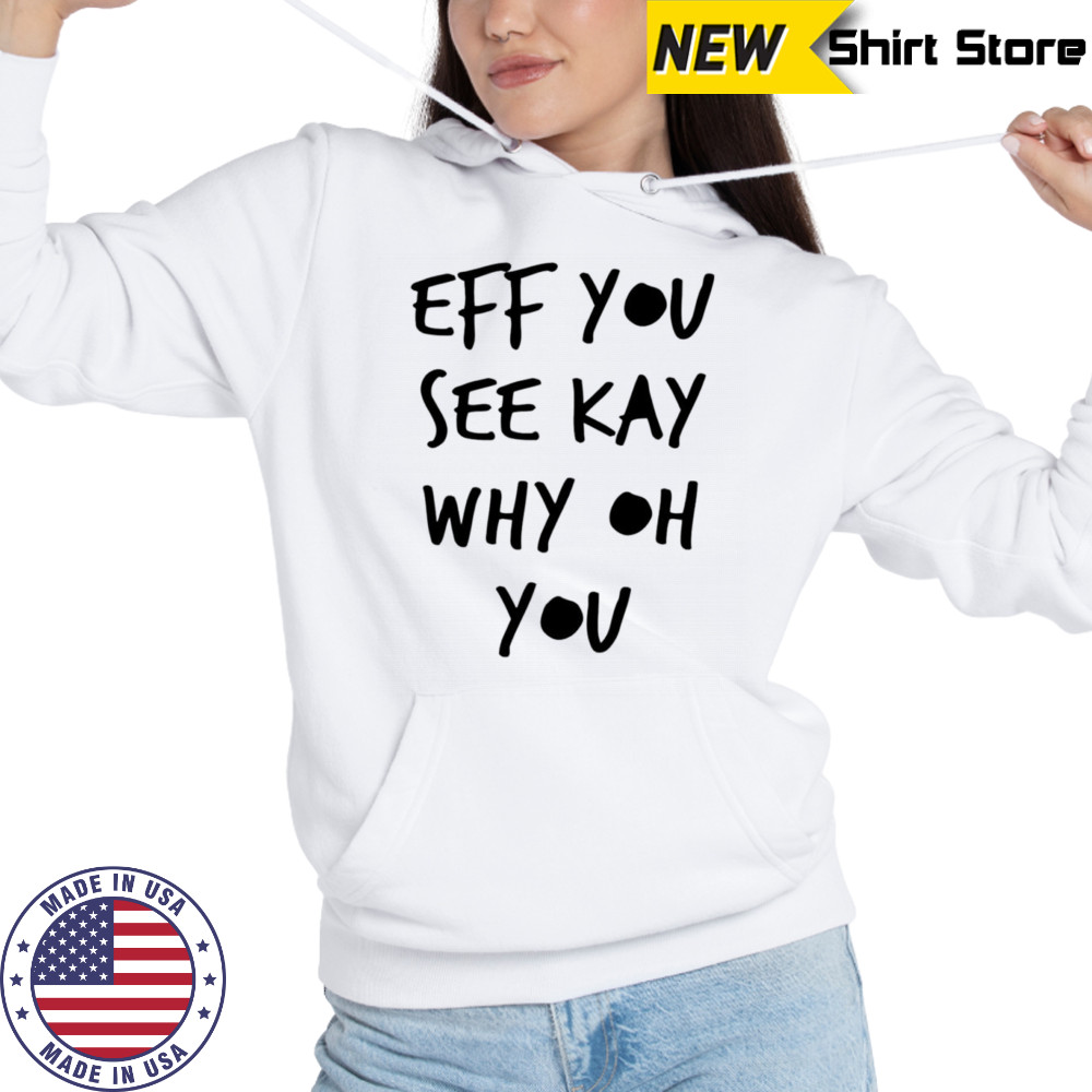 Eff you see kay why oh you shirt Hoodie