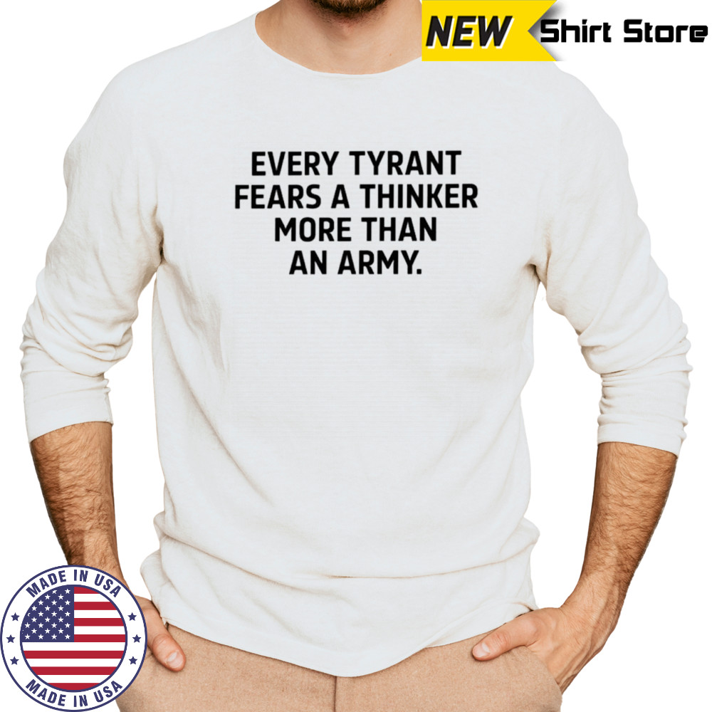 Every tyrant fears a thinker more than an army shirt Long Sleeved