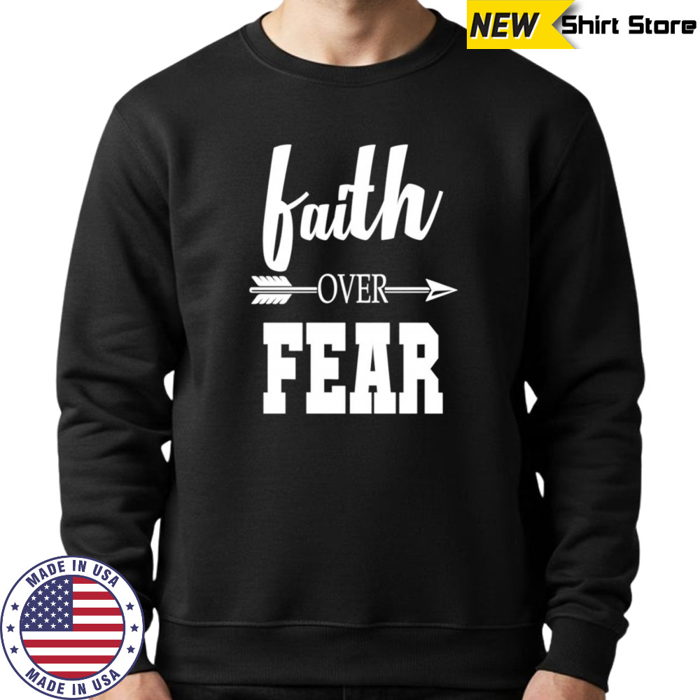 Faith over fear shirt Sweatshirt
