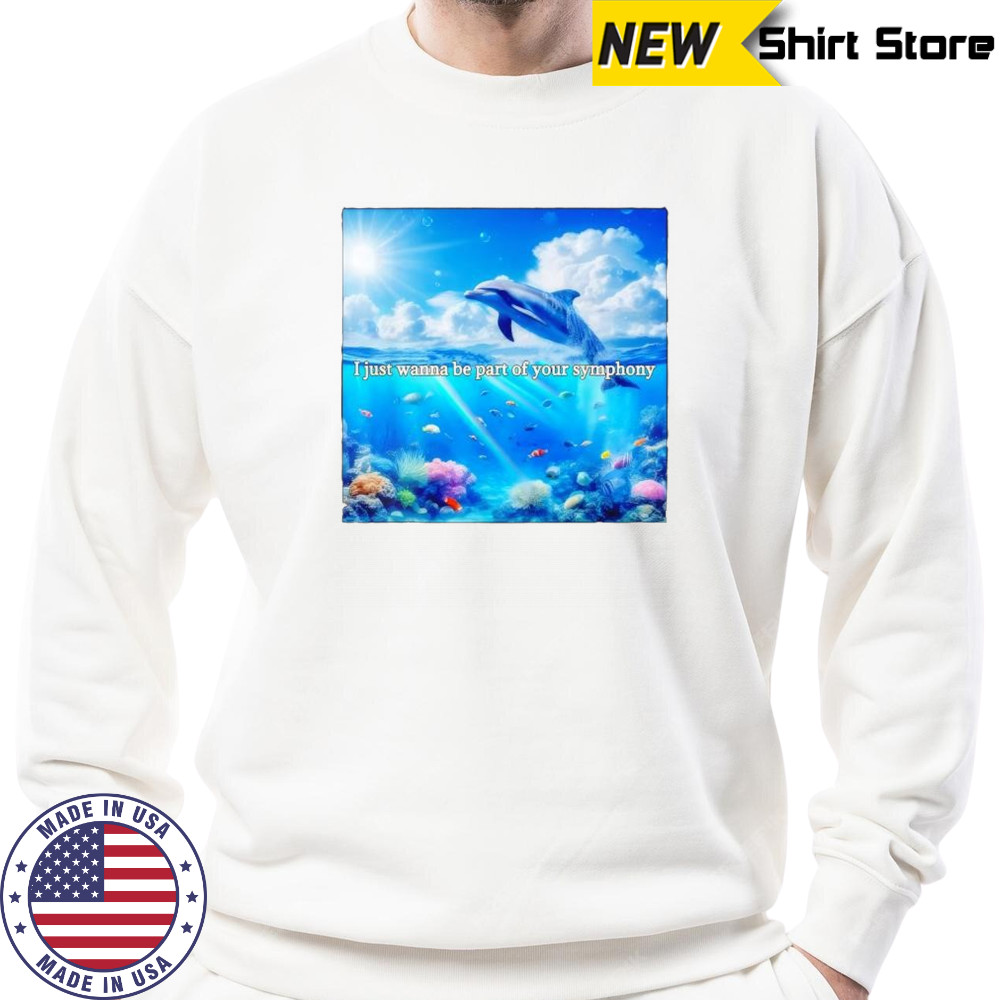 I just wanna be part of your symphony dolphin shirt Sweatshirt