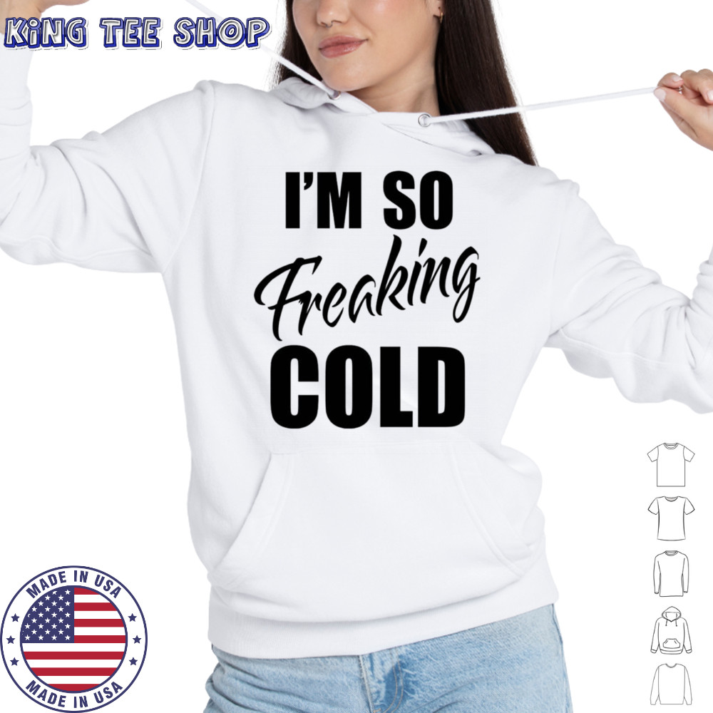 I’m so freaking cold shirt Hoodie