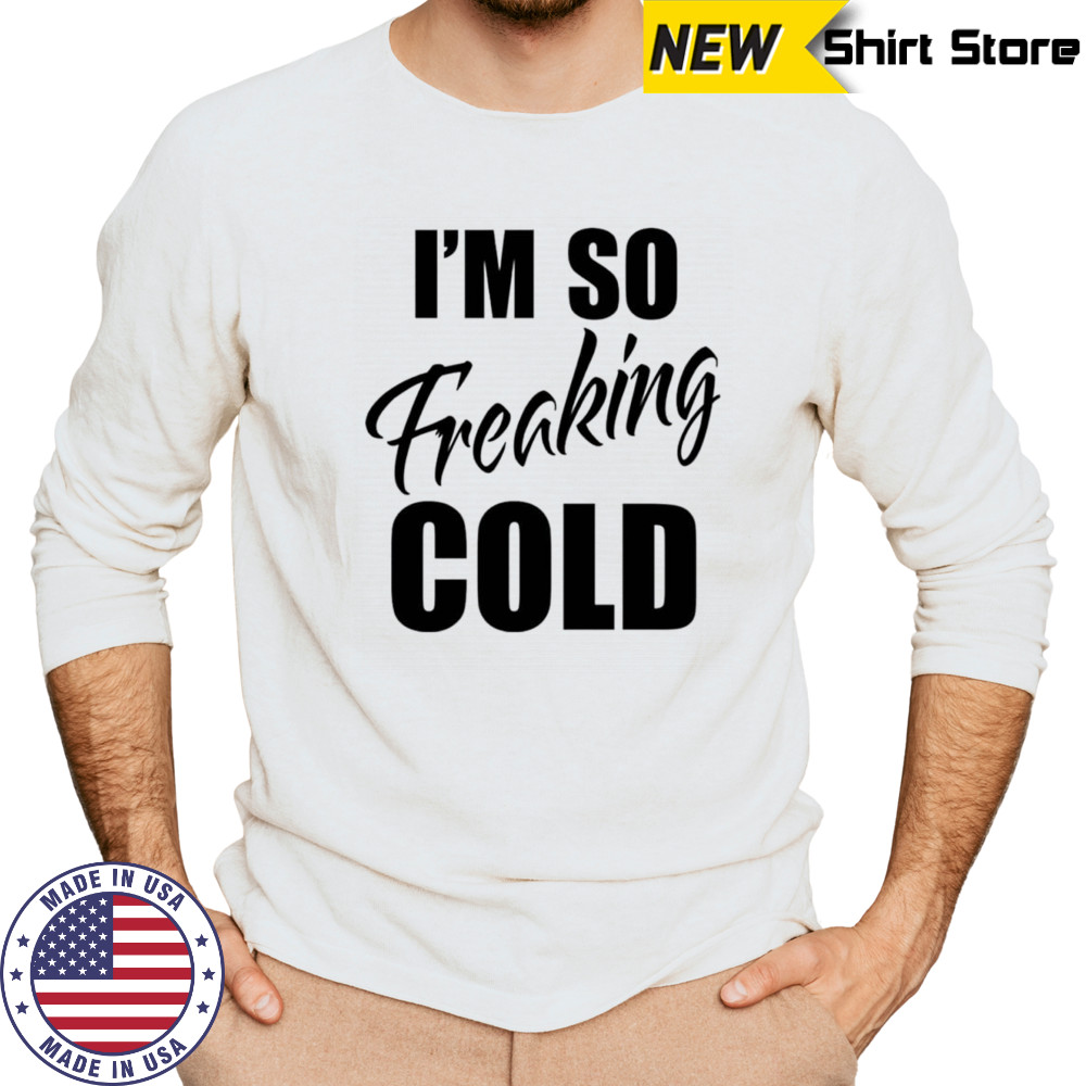 I’m so freaking cold shirt Long Sleeved