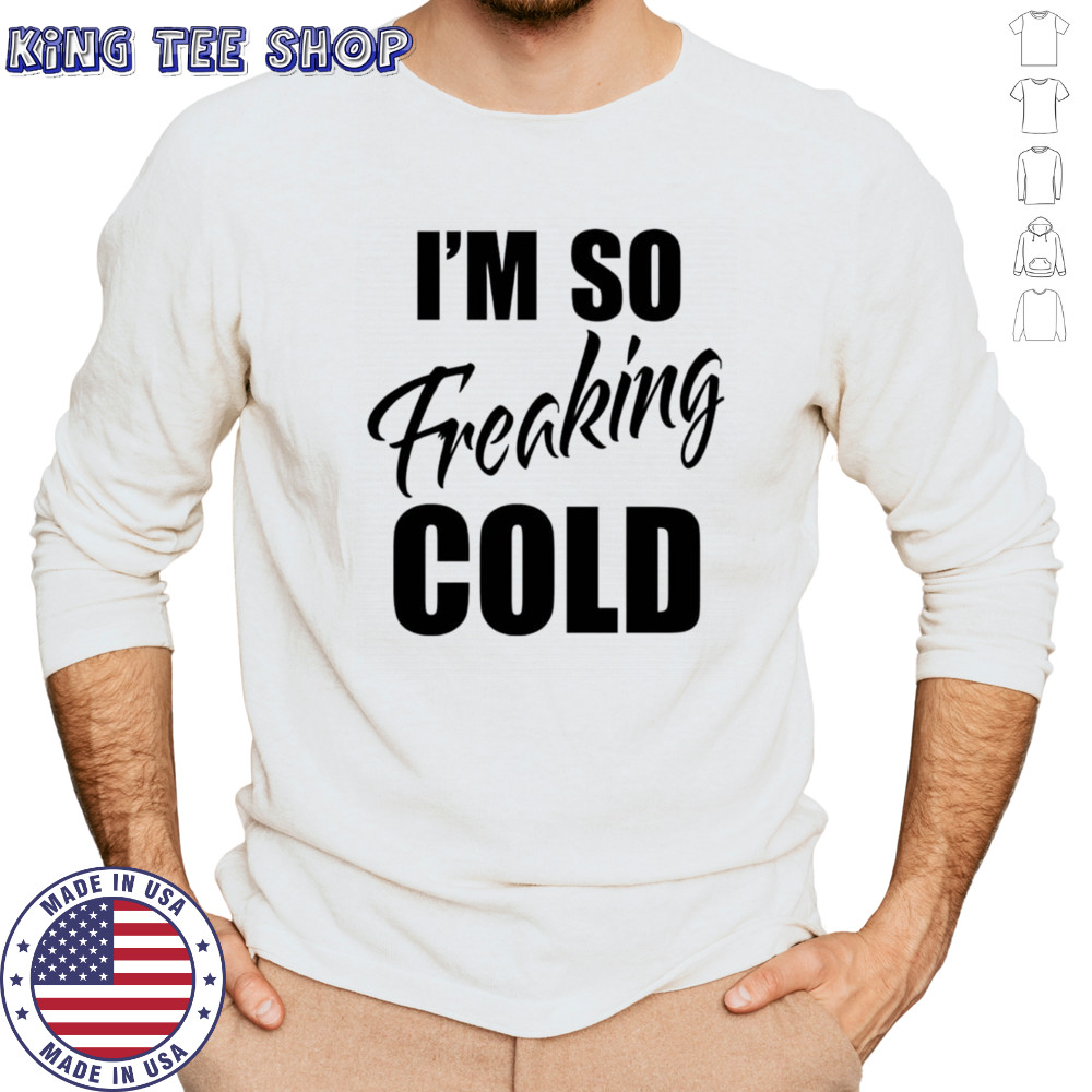 I’m so freaking cold shirt Long Sleeved