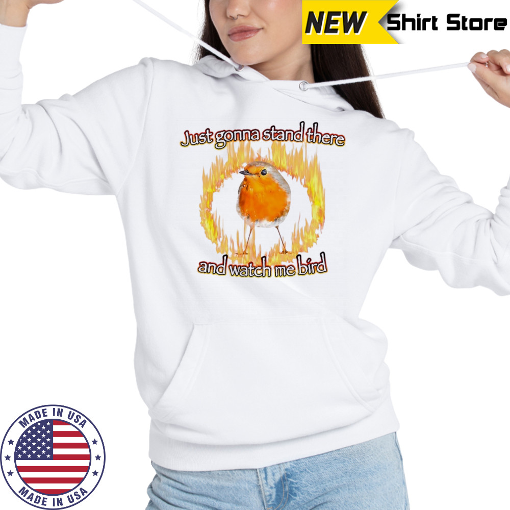 Just gonna stand there and watch me bird shirt Hoodie