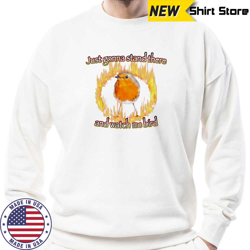 Just gonna stand there and watch me bird shirt Sweatshirt