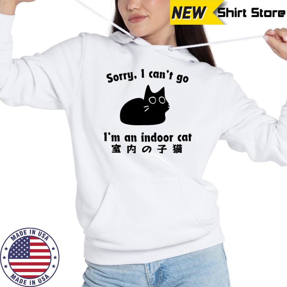 Sorry I can’t go I’m an indoor cat shirt Hoodie