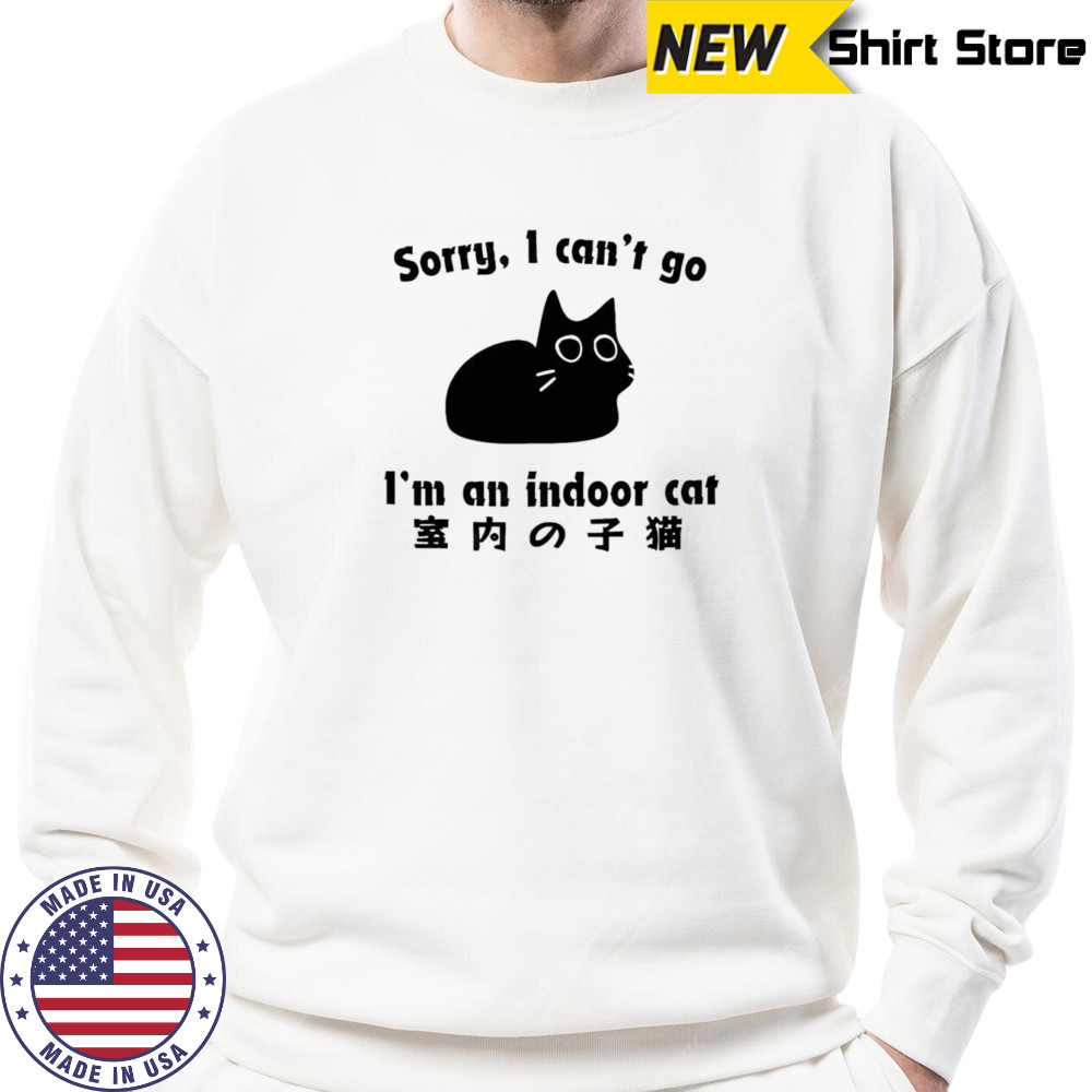 Sorry I can’t go I’m an indoor cat shirt Sweatshirt
