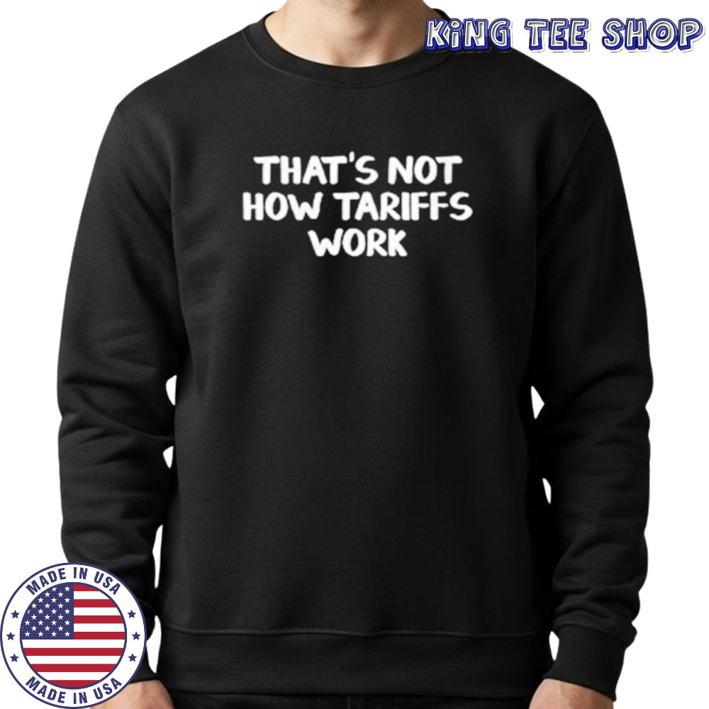 That’s not how tariffs work shirt Sweatshirt