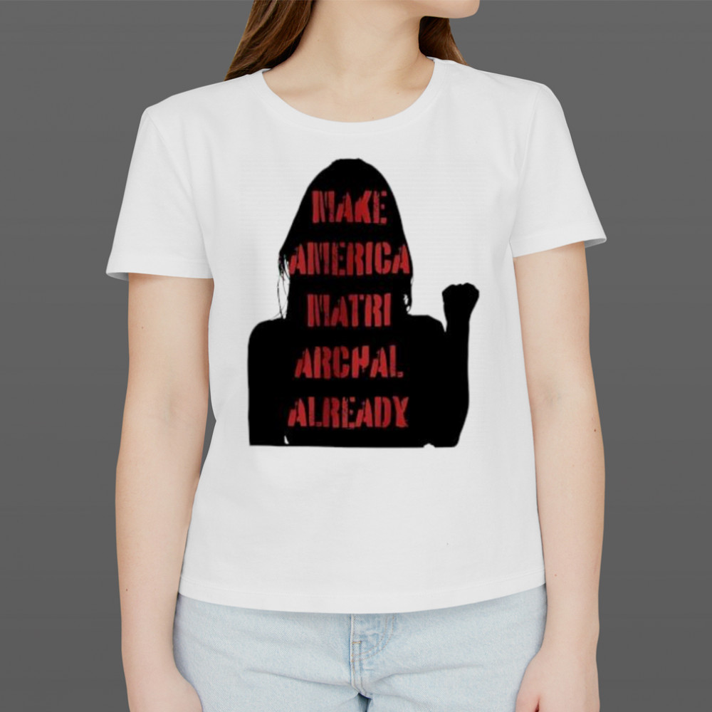 Make America matriarchal already girl shirt Women's T-shirt