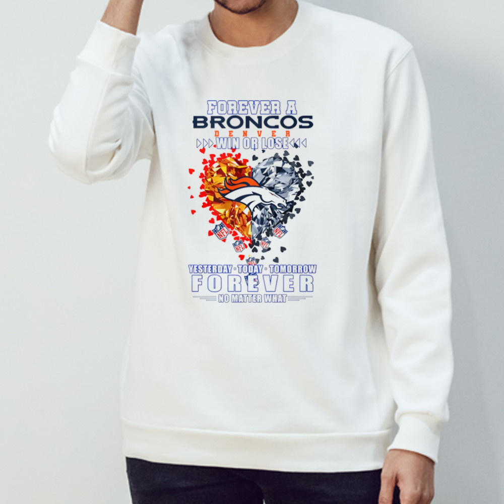 Forever a Denver Broncos win or lose yesterday today tomorrow forever no matter what shirt Sweatshirt