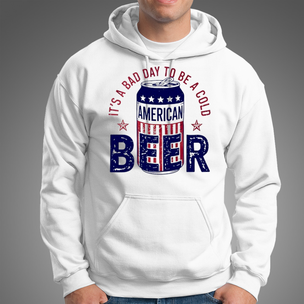 It’s a bad day to be a cold American Beer shirt Hoodie