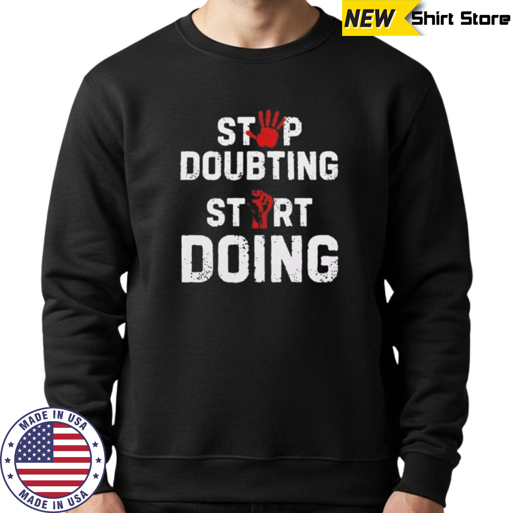 Stop doubting start doing shirt Sweatshirt