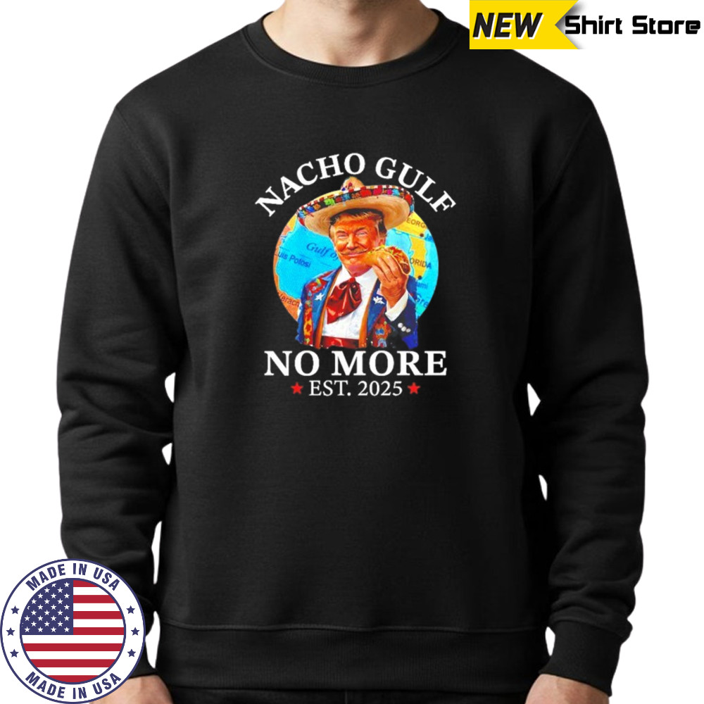 Trump Taco Nacho gulf no more Est. 2025 shirt Sweatshirt