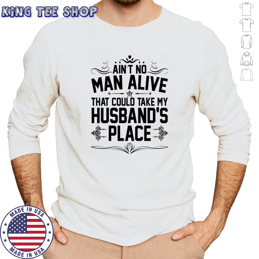 Ain’t no man alive that could take my husband’s place shirt Long Sleeved