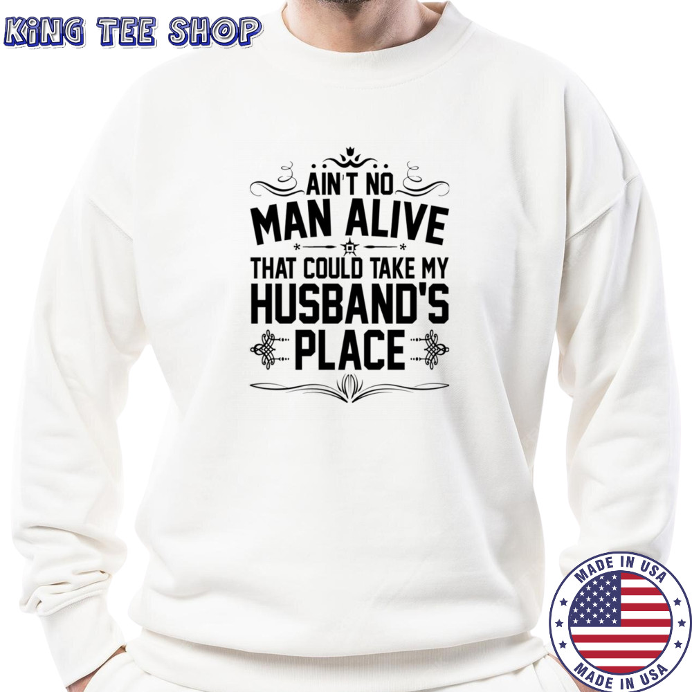 Ain’t no man alive that could take my husband’s place shirt Sweatshirt