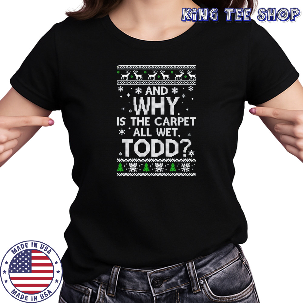 And why is the carpet all wet todd Ugly Christmas sweatshirt Women's T-shirt