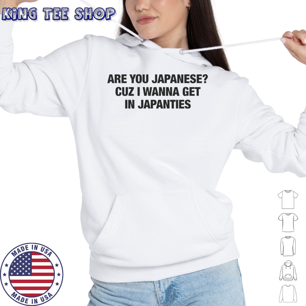 Are you japanese cuz I wanna get in japanties text only shirt Hoodie