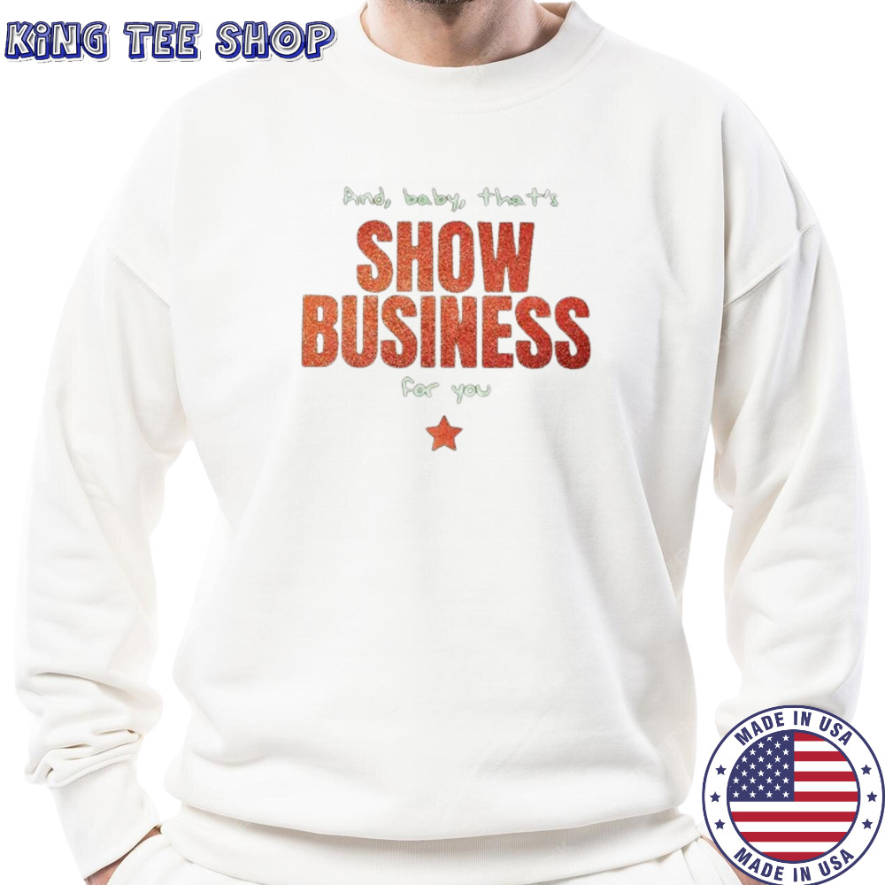 And baby that’s show business for you shirt Sweatshirt