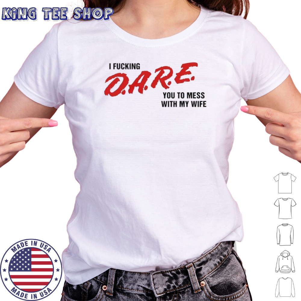 I fucking D.A.R.E. you to mess with my wife shirt Women's T-shirt