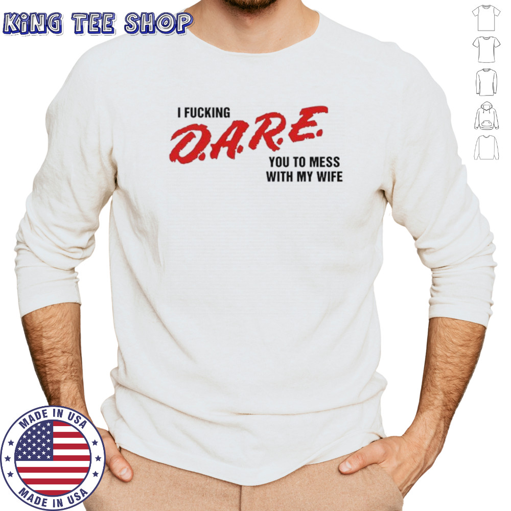 I fucking D.A.R.E. you to mess with my wife shirt Long Sleeved