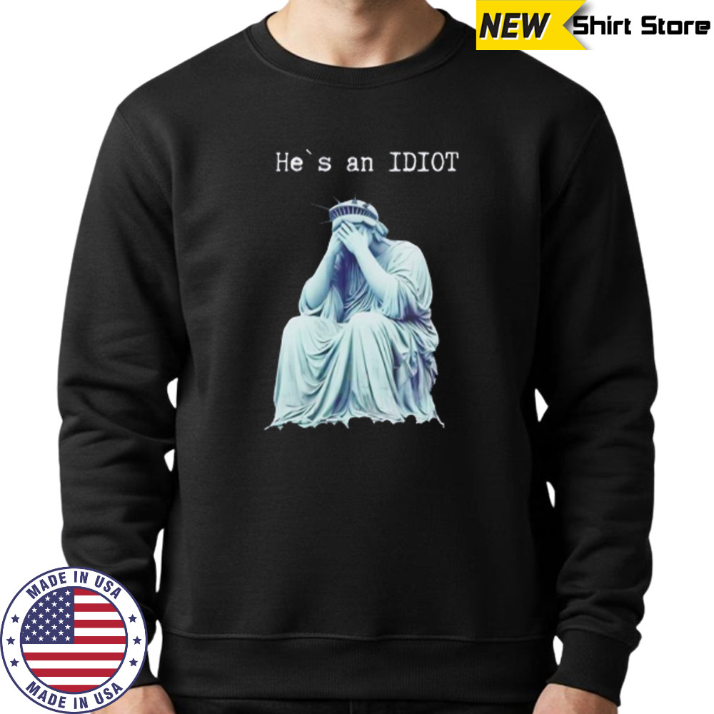 Statue of liberty he is an IDIOT anti Trump shirt Sweatshirt