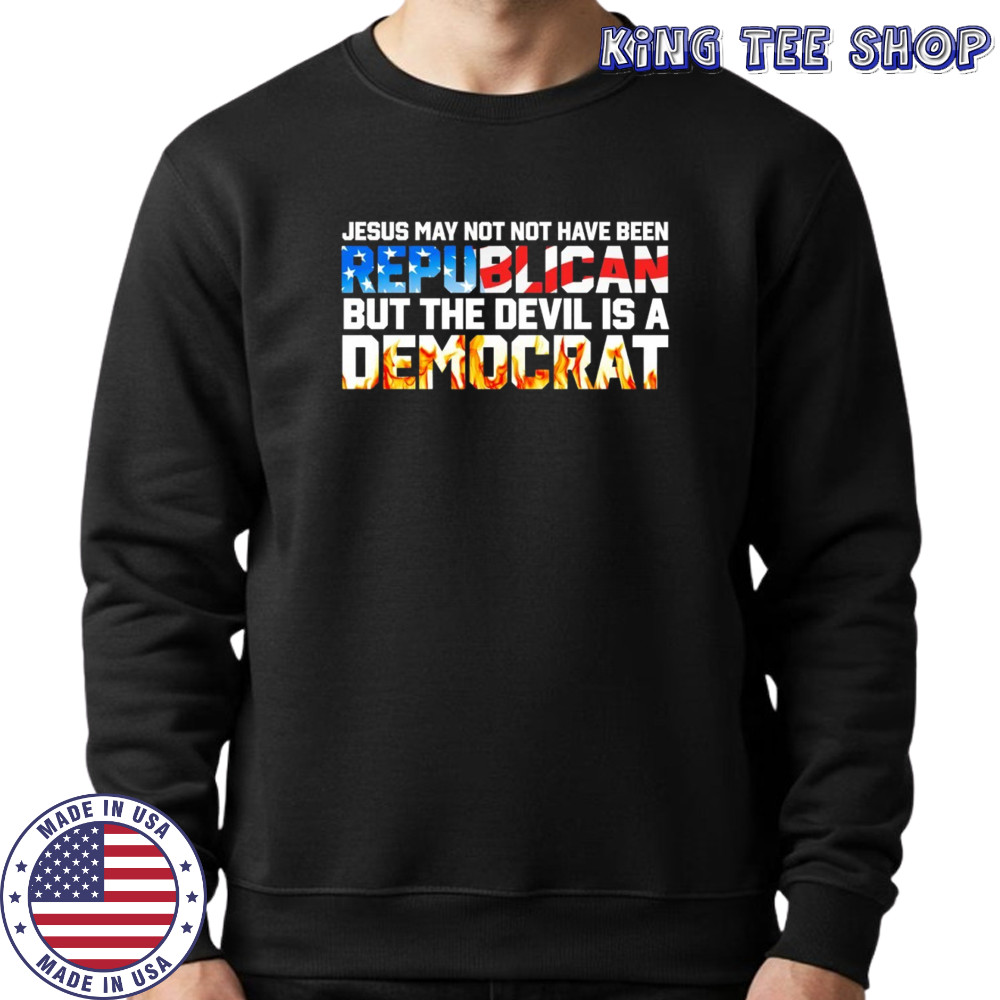 Jesus May not have been but the devil is a democrat shirt Sweatshirt