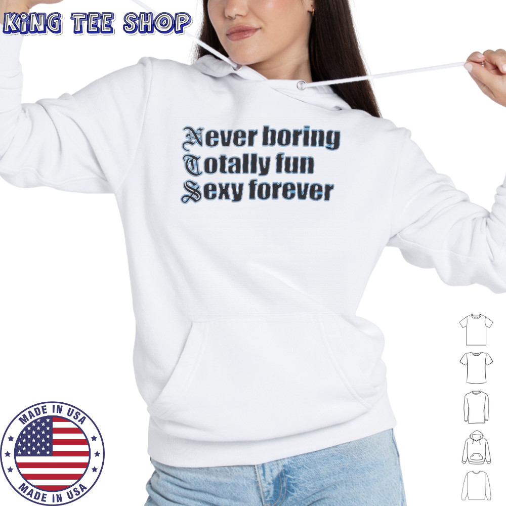 NTS Never boring totally fun sexy forever shirt Hoodie