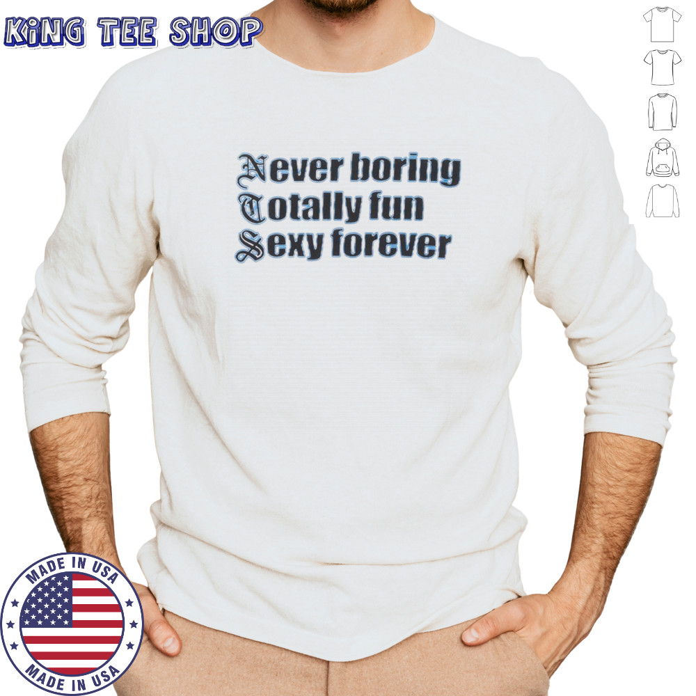 NTS Never boring totally fun sexy forever shirt Long Sleeved