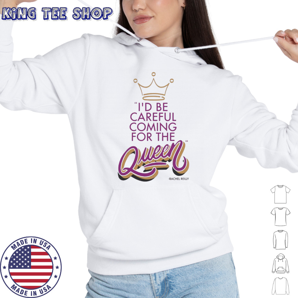 Rachel Reilly I’d be careful coming for the queen shirt Hoodie