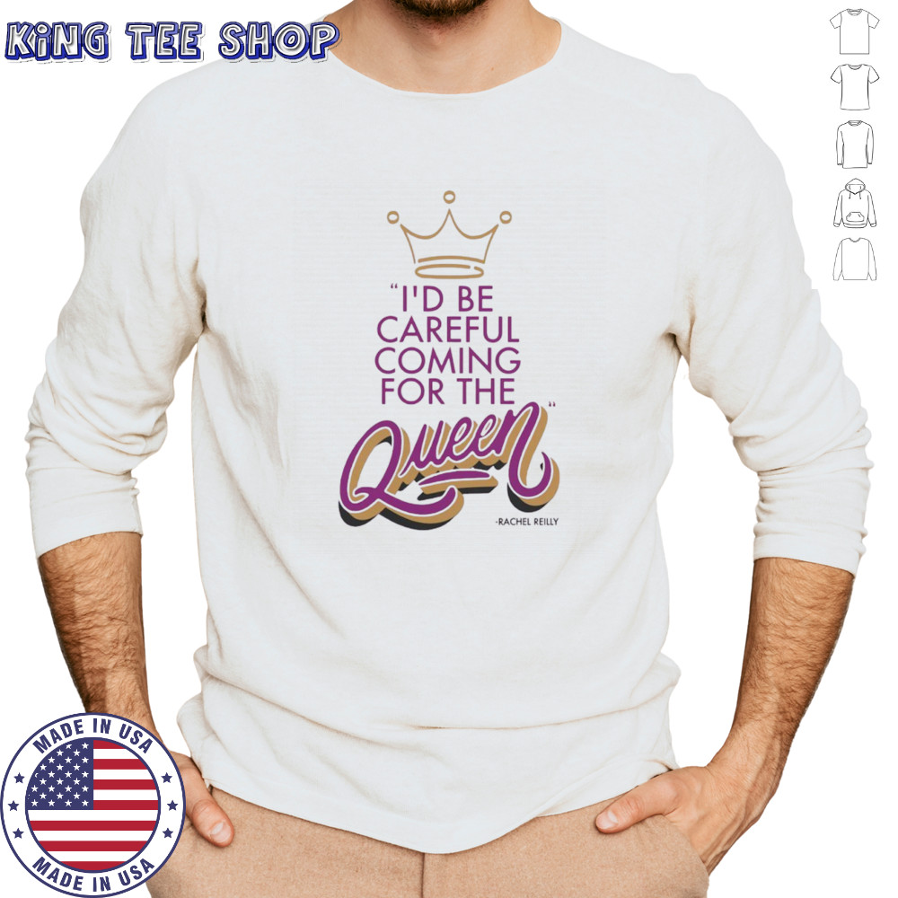 Rachel Reilly I’d be careful coming for the queen shirt Long Sleeved