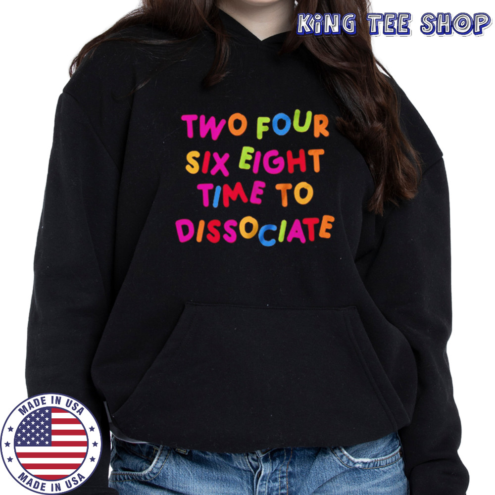 Two four six eight time to dissociate shirt Hoodie