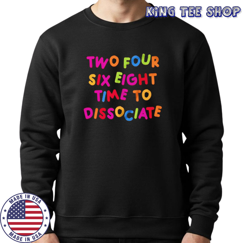 Two four six eight time to dissociate shirt Sweatshirt