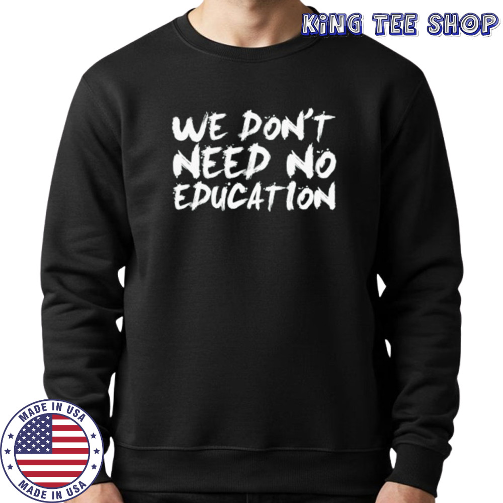 We don’t need no education shirt Sweatshirt