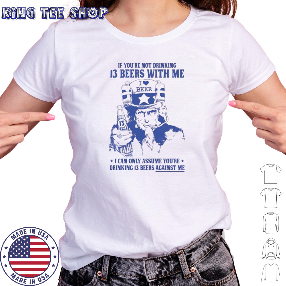Uncle sam if you’re not drinking 13 beers with me I can only assume you’re drinking 13 beers against me shirt Women's T-shirt