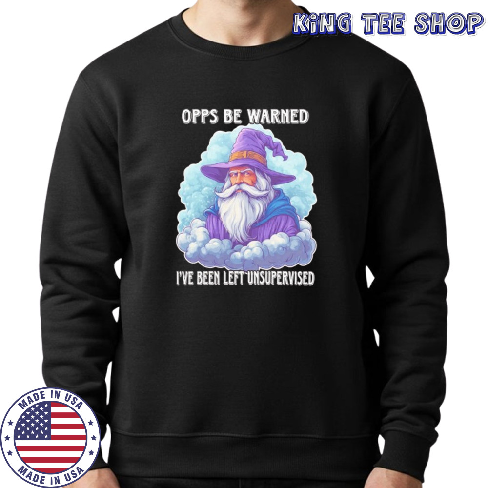 Wizard opps be warned I’ve been left unsupervised shirt Sweatshirt