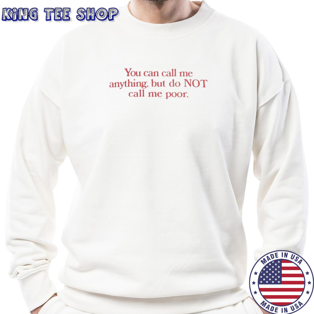 You can call me anything but not poor shirt Sweatshirt